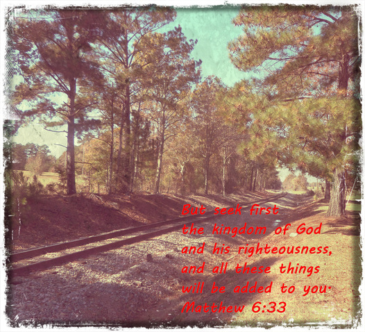 But seek first the kingdom of God and his righteousness, and all these things will be added to you. Matthew 6:33 On photo of Train Tracks by Donna Campbell