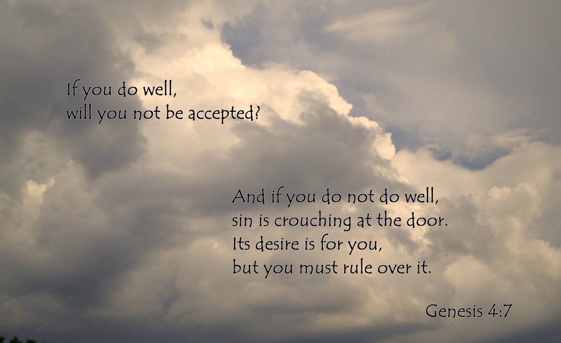 If you do well, will you not be accepted? And if you do not do well, sin is crouching at the door. Its desire is for you, but you must rule over it. Genesis 4:7